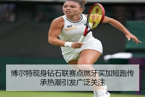 博尔特现身钻石联赛点燃牙买加短跑传承热潮引发广泛关注